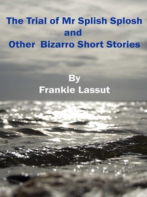 cover image of The Trial of Mr Splish Splosh and Other Short Bizarro Stories